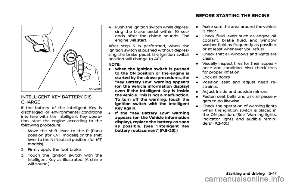 NISSAN ROGUE SPORT 2021 Owners Manual JVS0404X
INTELLIGENT KEY BATTERY DIS-
CHARGE
If the battery of the Intelligent Key is
discharged, or environmental conditions
interfere with the Intelligent Key opera-
tion, start the engine according NISSAN ROGUE SPORT 2021 Owners Manual JVS0404X
INTELLIGENT KEY BATTERY DIS-
CHARGE
If the battery of the Intelligent Key is
discharged, or environmental conditions
interfere with the Intelligent Key opera-
tion, start the engine according