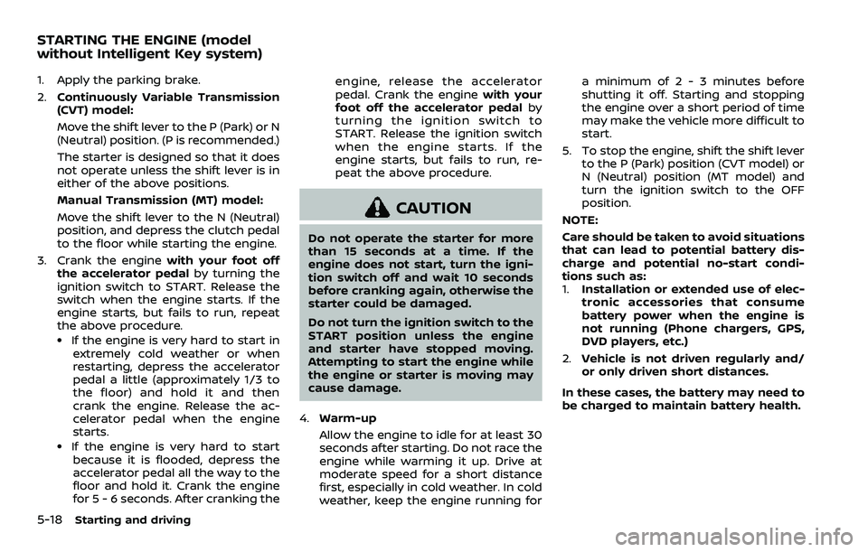 NISSAN ROGUE SPORT 2021 Owners Manual 5-18Starting and driving
1. Apply the parking brake.
2.Continuously Variable Transmission
(CVT) model:
Move the shift lever to the P (Park) or N
(Neutral) position. (P is recommended.)
The starter is NISSAN ROGUE SPORT 2021 Owners Manual 5-18Starting and driving
1. Apply the parking brake.
2.Continuously Variable Transmission
(CVT) model:
Move the shift lever to the P (Park) or N
(Neutral) position. (P is recommended.)
The starter is