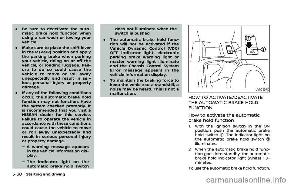 NISSAN ROGUE SPORT 2021 Owners Manual 5-30Starting and driving
.Be sure to deactivate the auto-
matic brake hold function when
using a car wash or towing your
vehicle.
. Make sure to place the shift lever
in the P (Park) position and appl NISSAN ROGUE SPORT 2021 Owners Manual 5-30Starting and driving
.Be sure to deactivate the auto-
matic brake hold function when
using a car wash or towing your
vehicle.
. Make sure to place the shift lever
in the P (Park) position and appl