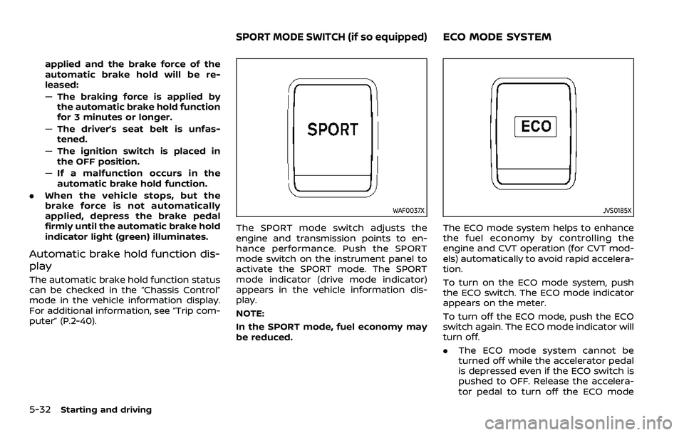 NISSAN ROGUE SPORT 2021 Owners Manual 5-32Starting and driving
applied and the brake force of the
automatic brake hold will be re-
leased:
—The braking force is applied by
the automatic brake hold function
for 3 minutes or longer.
— T NISSAN ROGUE SPORT 2021 Owners Manual 5-32Starting and driving
applied and the brake force of the
automatic brake hold will be re-
leased:
—The braking force is applied by
the automatic brake hold function
for 3 minutes or longer.
— T
