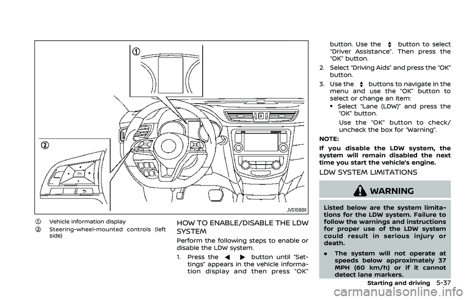 NISSAN ROGUE SPORT 2021 Owners Manual JVS1088X
Vehicle information displaySteering-wheel-mounted controls (left
side)HOW TO ENABLE/DISABLE THE LDW
SYSTEM
Perform the following steps to enable or
disable the LDW system.
1. Press the
button NISSAN ROGUE SPORT 2021 Owners Manual JVS1088X
Vehicle information displaySteering-wheel-mounted controls (left
side)HOW TO ENABLE/DISABLE THE LDW
SYSTEM
Perform the following steps to enable or
disable the LDW system.
1. Press the
button