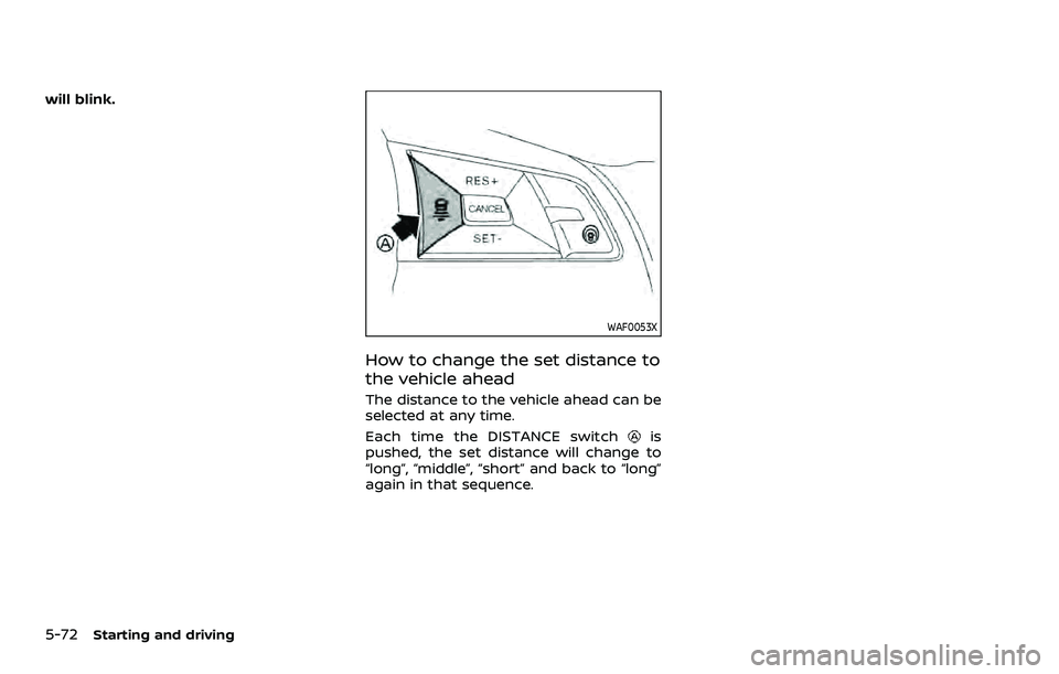 NISSAN ROGUE SPORT 2021  Owners Manual 5-72Starting and driving
will blink.
WAF0053X
How to change the set distance to
the vehicle ahead
The distance to the vehicle ahead can be
selected at any time.
Each time the DISTANCE switch
is
pushed