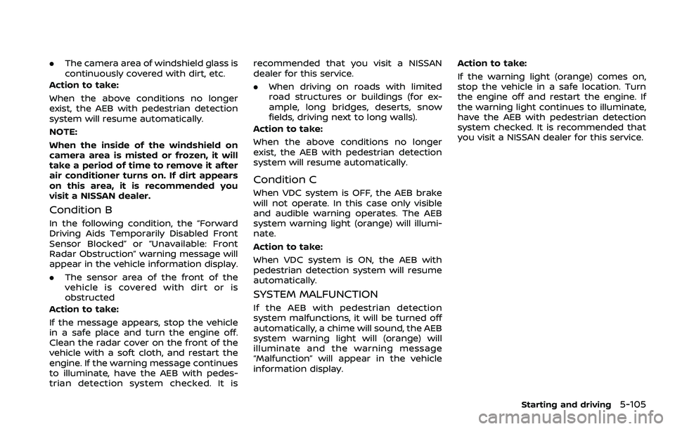 NISSAN ROGUE SPORT 2021 Owners Manual .The camera area of windshield glass is
continuously covered with dirt, etc.
Action to take:
When the above conditions no longer
exist, the AEB with pedestrian detection
system will resume automatical NISSAN ROGUE SPORT 2021 Owners Manual .The camera area of windshield glass is
continuously covered with dirt, etc.
Action to take:
When the above conditions no longer
exist, the AEB with pedestrian detection
system will resume automatical