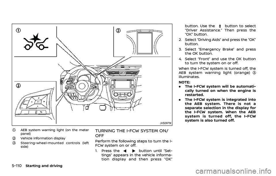 NISSAN ROGUE SPORT 2021  Owners Manual 5-110Starting and driving
JVS0971X
AEB system warning light (on the meter
panel)
Vehicle information displaySteering-wheel-mounted controls (left
side)
TURNING THE I-FCW SYSTEM ON/
OFF
Perform the fol
