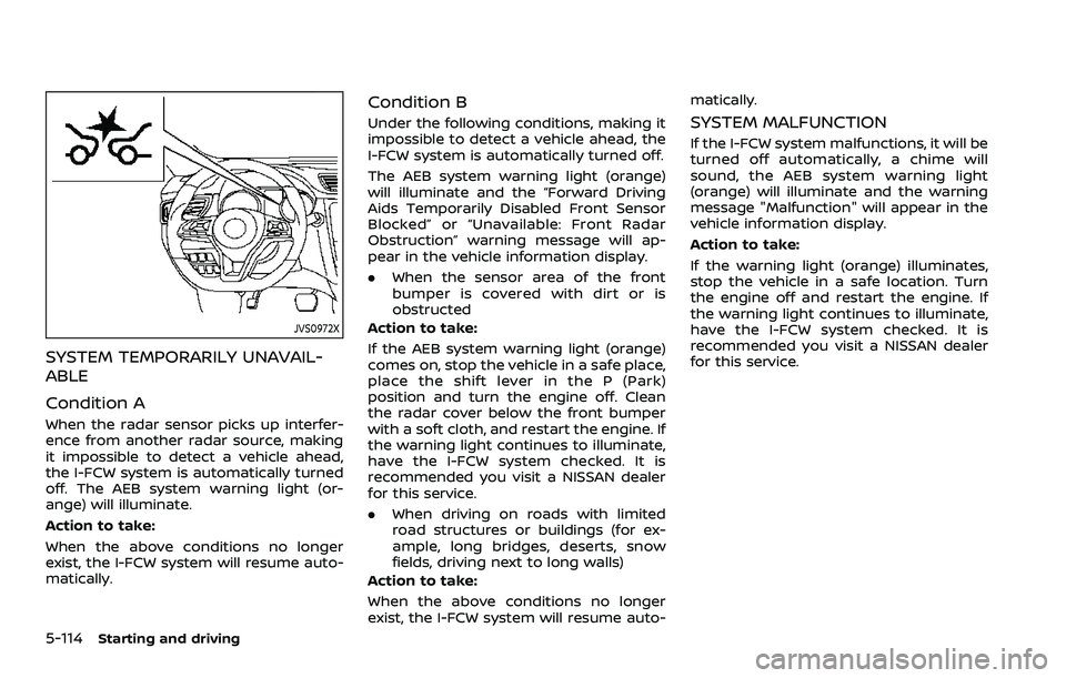 NISSAN ROGUE SPORT 2021 Owners Manual 5-114Starting and driving
JVS0972X
SYSTEM TEMPORARILY UNAVAIL-
ABLE
Condition A
When the radar sensor picks up interfer-
ence from another radar source, making
it impossible to detect a vehicle ahead, NISSAN ROGUE SPORT 2021 Owners Manual 5-114Starting and driving
JVS0972X
SYSTEM TEMPORARILY UNAVAIL-
ABLE
Condition A
When the radar sensor picks up interfer-
ence from another radar source, making
it impossible to detect a vehicle ahead,