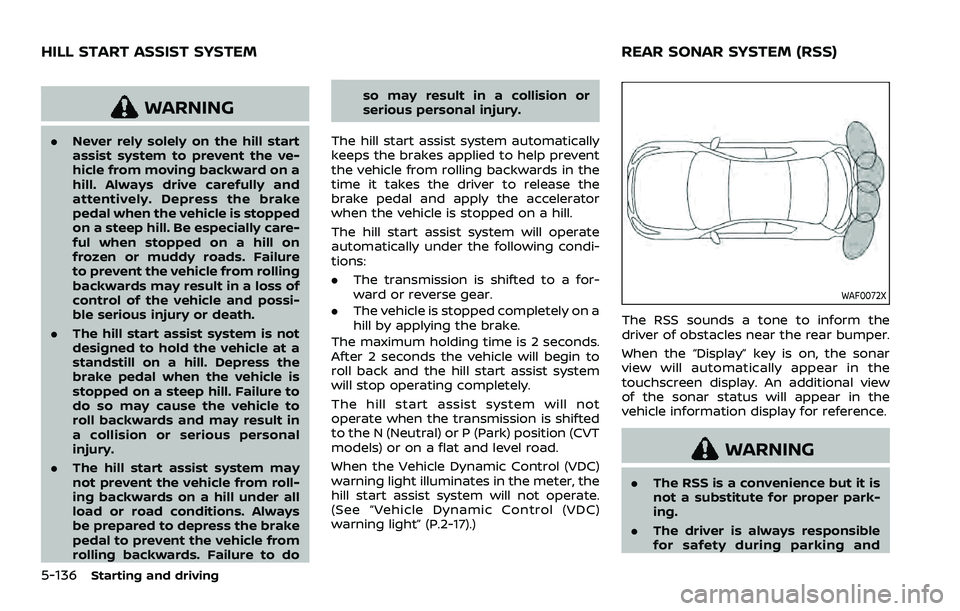 NISSAN ROGUE SPORT 2021 Owners Manual 5-136Starting and driving
WARNING
.Never rely solely on the hill start
assist system to prevent the ve-
hicle from moving backward on a
hill. Always drive carefully and
attentively. Depress the brake
NISSAN ROGUE SPORT 2021 Owners Manual 5-136Starting and driving
WARNING
.Never rely solely on the hill start
assist system to prevent the ve-
hicle from moving backward on a
hill. Always drive carefully and
attentively. Depress the brake