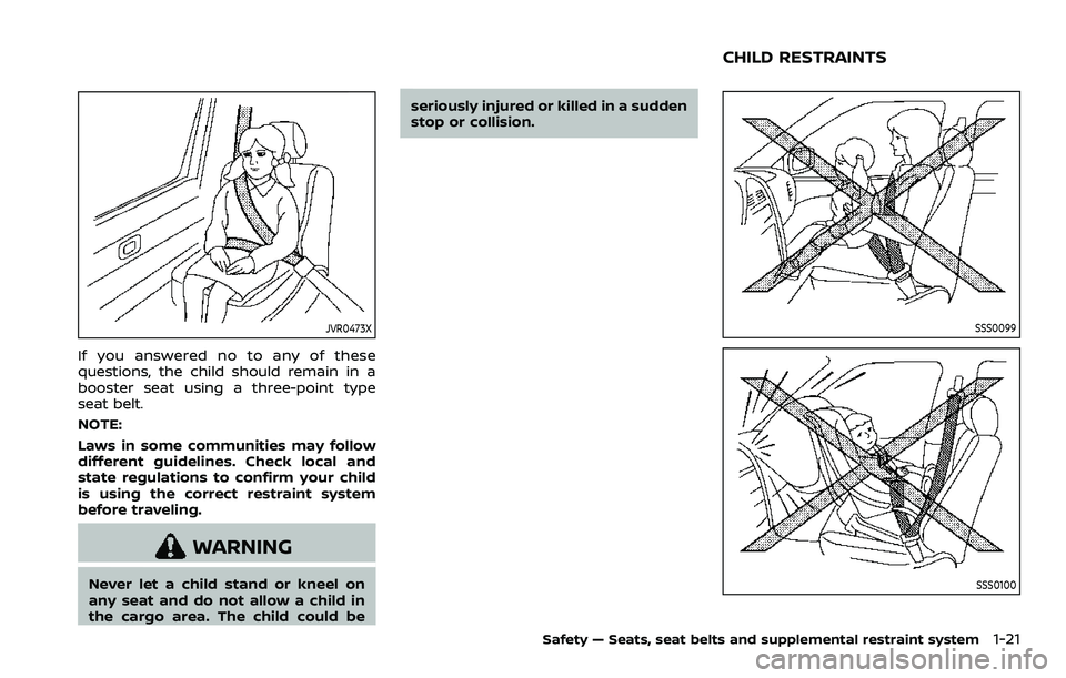 NISSAN ROGUE SPORT 2021  Owners Manual JVR0473X
If you answered no to any of these
questions, the child should remain in a
booster seat using a three-point type
seat belt.
NOTE:
Laws in some communities may follow
different guidelines. Che