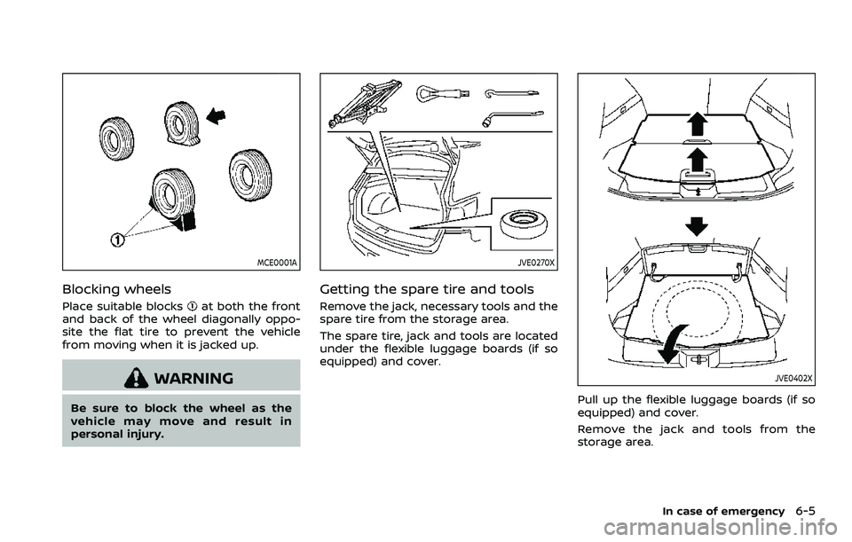 NISSAN ROGUE SPORT 2021  Owners Manual MCE0001A
Blocking wheels
Place suitable blocksat both the front
and back of the wheel diagonally oppo-
site the flat tire to prevent the vehicle
from moving when it is jacked up.
WARNING
Be sure to bl