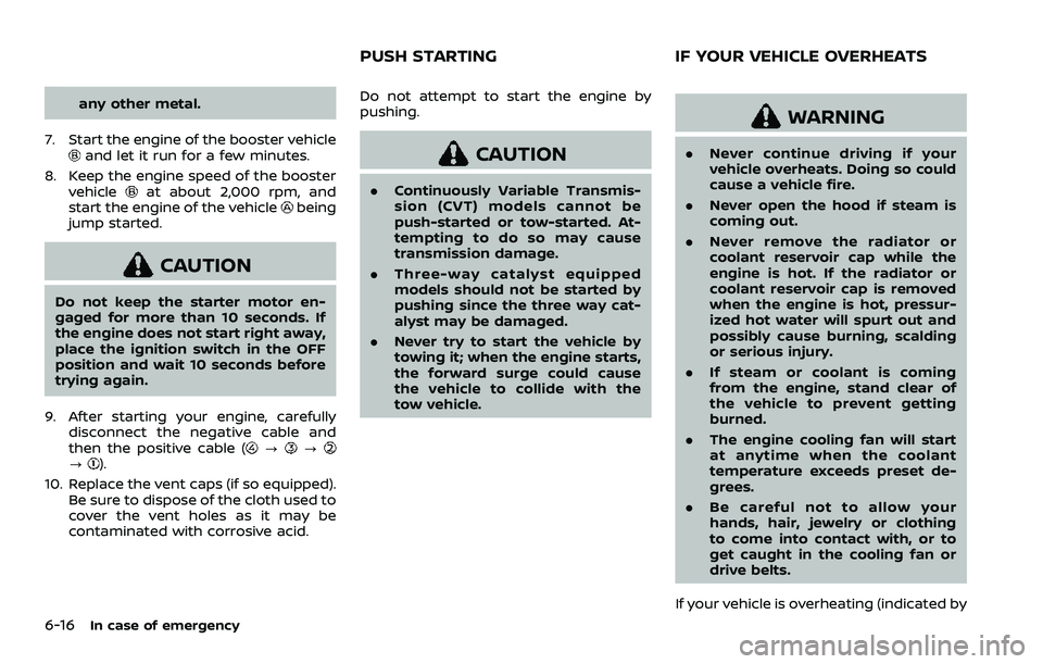 NISSAN ROGUE SPORT 2021 Owners Manual 6-16In case of emergency
any other metal.
7. Start the engine of the booster vehicle
and let it run for a few minutes.
8. Keep the engine speed of the booster vehicle
at about 2,000 rpm, and
start the NISSAN ROGUE SPORT 2021 Owners Manual 6-16In case of emergency
any other metal.
7. Start the engine of the booster vehicle
and let it run for a few minutes.
8. Keep the engine speed of the booster vehicle
at about 2,000 rpm, and
start the