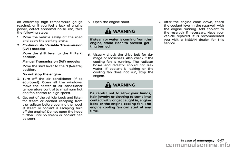 NISSAN ROGUE SPORT 2021 Owners Manual an extremely high temperature gauge
reading), or if you feel a lack of engine
power, detect abnormal noise, etc., take
the following steps:
1. Move the vehicle safely off the roadand apply the parking NISSAN ROGUE SPORT 2021 Owners Manual an extremely high temperature gauge
reading), or if you feel a lack of engine
power, detect abnormal noise, etc., take
the following steps:
1. Move the vehicle safely off the roadand apply the parking