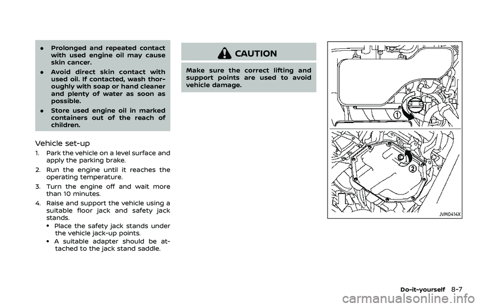 NISSAN ROGUE SPORT 2021  Owners Manual .Prolonged and repeated contact
with used engine oil may cause
skin cancer.
. Avoid direct skin contact with
used oil. If contacted, wash thor-
oughly with soap or hand cleaner
and plenty of water as 