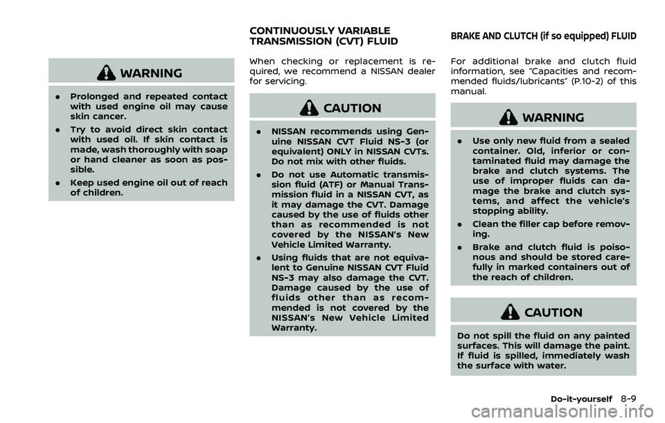 NISSAN ROGUE SPORT 2021 Owners Manual WARNING
.Prolonged and repeated contact
with used engine oil may cause
skin cancer.
. Try to avoid direct skin contact
with used oil. If skin contact is
made, wash thoroughly with soap
or hand cleaner NISSAN ROGUE SPORT 2021 Owners Manual WARNING
.Prolonged and repeated contact
with used engine oil may cause
skin cancer.
. Try to avoid direct skin contact
with used oil. If skin contact is
made, wash thoroughly with soap
or hand cleaner