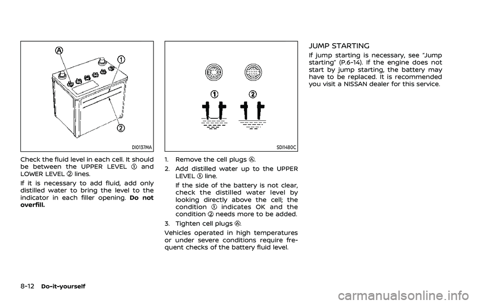 NISSAN ROGUE SPORT 2021  Owners Manual 8-12Do-it-yourself
DI0137MA
Check the fluid level in each cell. It should
be between the UPPER LEVELand
LOWER LEVELlines.
If it is necessary to add fluid, add only
distilled water to bring the level t