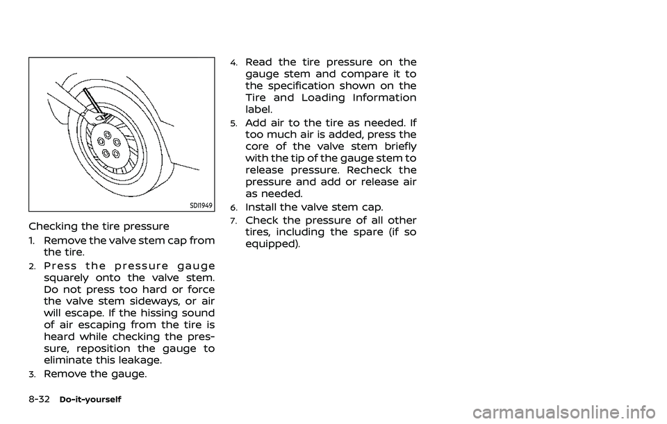 NISSAN ROGUE SPORT 2021  Owners Manual 8-32Do-it-yourself
SDI1949
Checking the tire pressure
1. Remove the valve stem cap fromthe tire.
2.Press the pressure gauge
squarely onto the valve stem.
Do not press too hard or force
the valve stem 