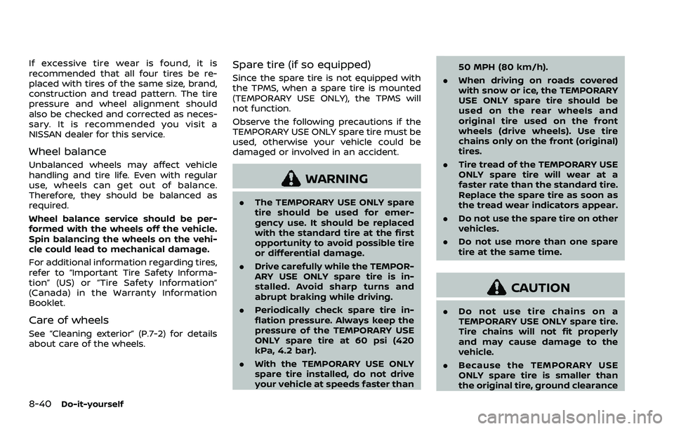 NISSAN ROGUE SPORT 2021 Owners Manual 8-40Do-it-yourself
If excessive tire wear is found, it is
recommended that all four tires be re-
placed with tires of the same size, brand,
construction and tread pattern. The tire
pressure and wheel NISSAN ROGUE SPORT 2021 Owners Manual 8-40Do-it-yourself
If excessive tire wear is found, it is
recommended that all four tires be re-
placed with tires of the same size, brand,
construction and tread pattern. The tire
pressure and wheel