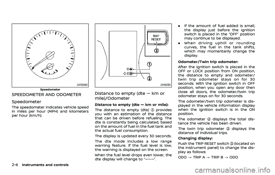 NISSAN ROGUE SPORT 2021 Owners Manual 2-6Instruments and controls
JVI1006X
Speedometer
SPEEDOMETER AND ODOMETER
Speedometer
The speedometer indicates vehicle speed
in miles per hour (MPH) and kilometers
per hour (km/h).
JVI1603X
Distance NISSAN ROGUE SPORT 2021 Owners Manual 2-6Instruments and controls
JVI1006X
Speedometer
SPEEDOMETER AND ODOMETER
Speedometer
The speedometer indicates vehicle speed
in miles per hour (MPH) and kilometers
per hour (km/h).
JVI1603X
Distance