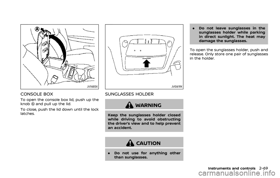 NISSAN ROGUE SPORT 2020  Owners Manual JVI1685X
CONSOLE BOX
To open the console box lid, push up the
knoband pull up the lid.
To close, push the lid down until the lock
latches.
JVI0619X
SUNGLASSES HOLDER
WARNING
Keep the sunglasses holder