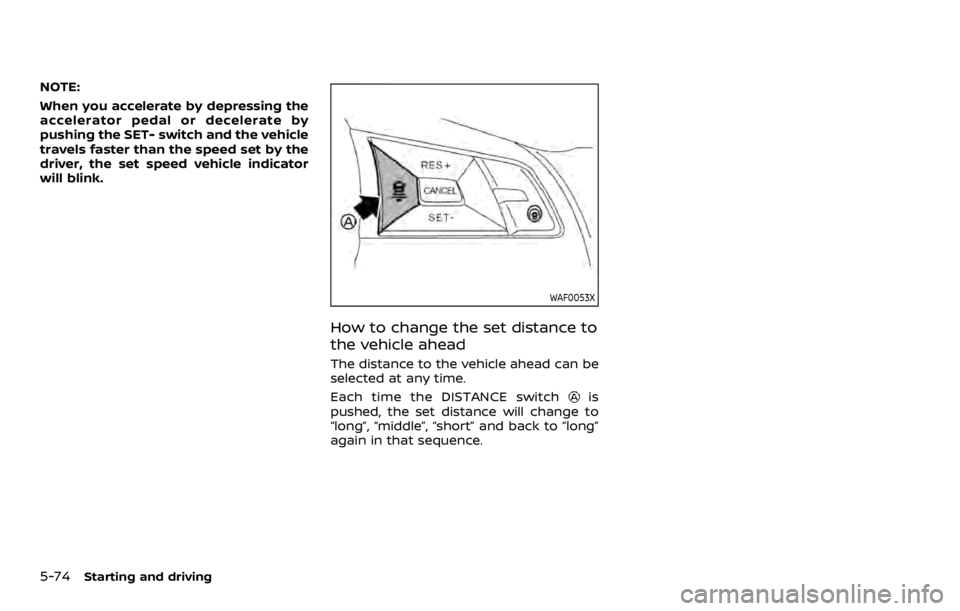 NISSAN ROGUE SPORT 2020  Owners Manual 5-74Starting and driving
NOTE:
When you accelerate by depressing the
accelerator pedal or decelerate by
pushing the SET- switch and the vehicle
travels faster than the speed set by the
driver, the set