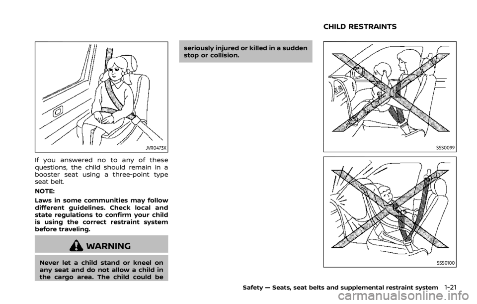 NISSAN ROGUE SPORT 2020  Owners Manual JVR0473X
If you answered no to any of these
questions, the child should remain in a
booster seat using a three-point type
seat belt.
NOTE:
Laws in some communities may follow
different guidelines. Che