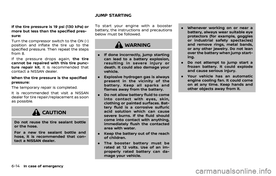 NISSAN ROGUE SPORT 2020 Owners Manual 6-14In case of emergency
If the tire pressure is 19 psi (130 kPa) or
more but less than the specified pres-
sure:
Turn the compressor switch to the ON (−)
position and inflate the tire up to the
spe NISSAN ROGUE SPORT 2020 Owners Manual 6-14In case of emergency
If the tire pressure is 19 psi (130 kPa) or
more but less than the specified pres-
sure:
Turn the compressor switch to the ON (−)
position and inflate the tire up to the
spe