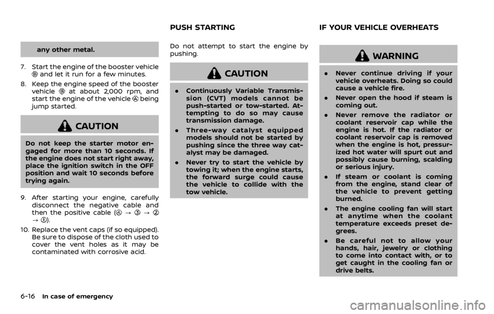 NISSAN ROGUE SPORT 2020 Owners Manual 6-16In case of emergency
any other metal.
7. Start the engine of the booster vehicle
and let it run for a few minutes.
8. Keep the engine speed of the booster vehicle
at about 2,000 rpm, and
start the NISSAN ROGUE SPORT 2020 Owners Manual 6-16In case of emergency
any other metal.
7. Start the engine of the booster vehicle
and let it run for a few minutes.
8. Keep the engine speed of the booster vehicle
at about 2,000 rpm, and
start the