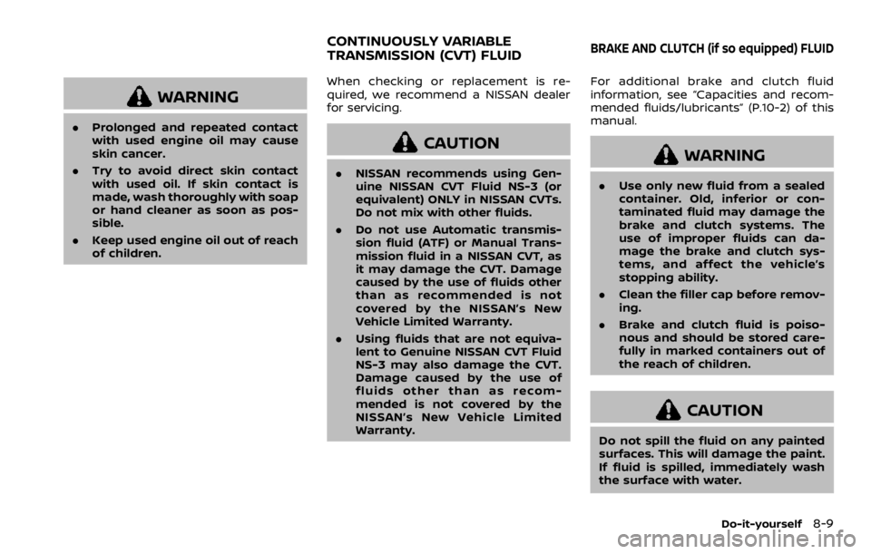 NISSAN ROGUE SPORT 2020 Owners Manual WARNING
.Prolonged and repeated contact
with used engine oil may cause
skin cancer.
. Try to avoid direct skin contact
with used oil. If skin contact is
made, wash thoroughly with soap
or hand cleaner NISSAN ROGUE SPORT 2020 Owners Manual WARNING
.Prolonged and repeated contact
with used engine oil may cause
skin cancer.
. Try to avoid direct skin contact
with used oil. If skin contact is
made, wash thoroughly with soap
or hand cleaner