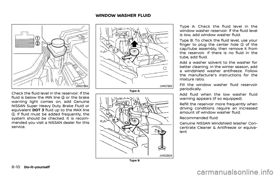 NISSAN ROGUE SPORT 2020 Owners Manual 8-10Do-it-yourself
JVM0789X
Check the fluid level in the reservoir. If the
fluid is below the MIN lineor the brake
warning light comes on, add Genuine
NISSAN Super Heavy Duty Brake Fluid or
equivalent NISSAN ROGUE SPORT 2020 Owners Manual 8-10Do-it-yourself
JVM0789X
Check the fluid level in the reservoir. If the
fluid is below the MIN lineor the brake
warning light comes on, add Genuine
NISSAN Super Heavy Duty Brake Fluid or
equivalent