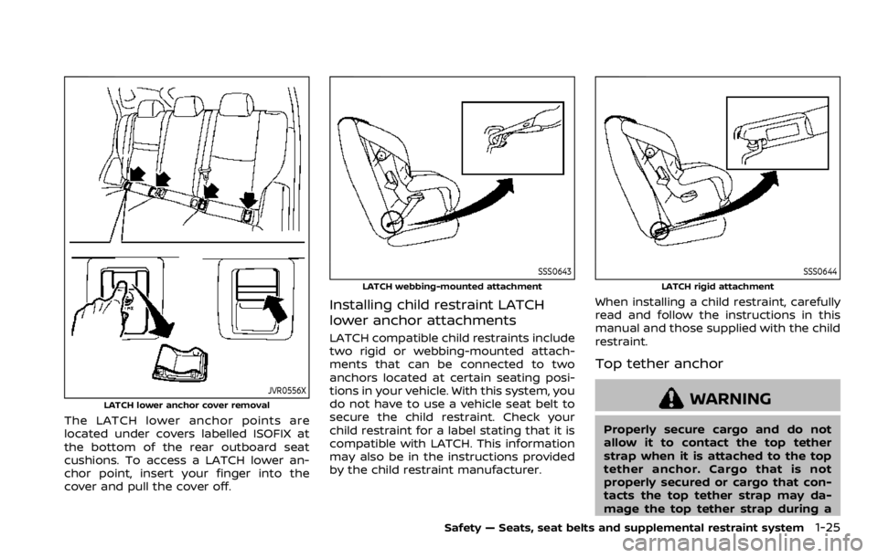 NISSAN ROGUE SPORT 2020  Owners Manual JVR0556XLATCH lower anchor cover removal
The LATCH lower anchor points are
located under covers labelled ISOFIX at
the bottom of the rear outboard seat
cushions. To access a LATCH lower an-
chor point