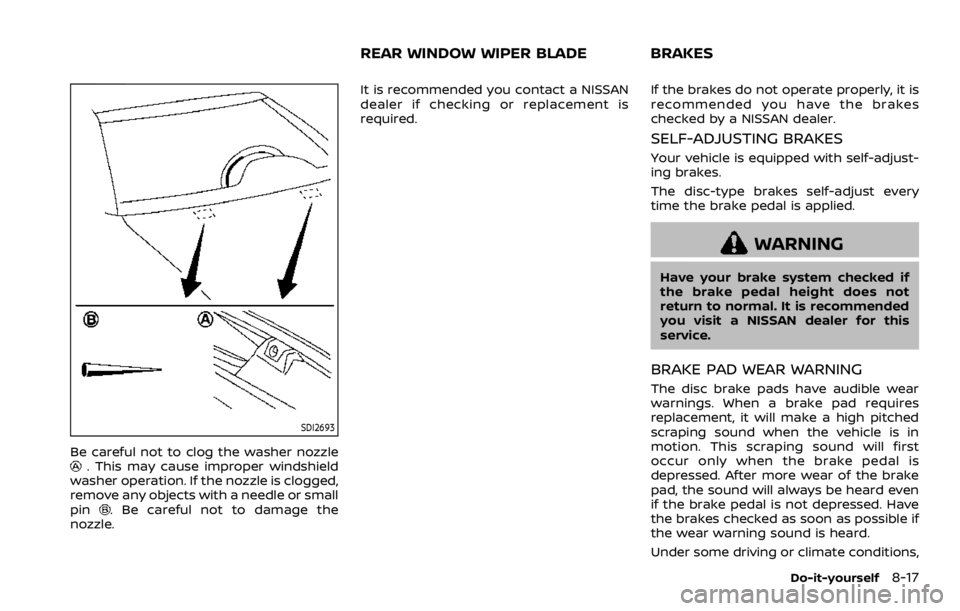 NISSAN ROGUE SPORT 2020 Owners Manual SDI2693
Be careful not to clog the washer nozzle. This may cause improper windshield
washer operation. If the nozzle is clogged,
remove any objects with a needle or small
pin
. Be careful not to damag NISSAN ROGUE SPORT 2020 Owners Manual SDI2693
Be careful not to clog the washer nozzle. This may cause improper windshield
washer operation. If the nozzle is clogged,
remove any objects with a needle or small
pin
. Be careful not to damag