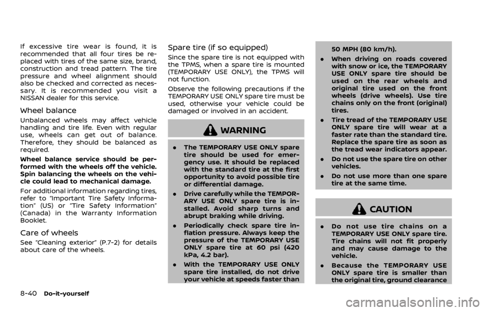 NISSAN ROGUE SPORT 2020 Owners Manual 8-40Do-it-yourself
If excessive tire wear is found, it is
recommended that all four tires be re-
placed with tires of the same size, brand,
construction and tread pattern. The tire
pressure and wheel NISSAN ROGUE SPORT 2020 Owners Manual 8-40Do-it-yourself
If excessive tire wear is found, it is
recommended that all four tires be re-
placed with tires of the same size, brand,
construction and tread pattern. The tire
pressure and wheel