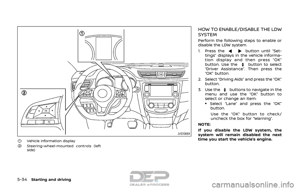 NISSAN ROGUE SPORT 2018  Owners Manual 5-34Starting and driving
JVS1088X
Vehicle information displaySteering-wheel-mounted controls (left
side)
HOW TO ENABLE/DISABLE THE LDW
SYSTEM
Perform the following steps to enable or
disable the LDW s