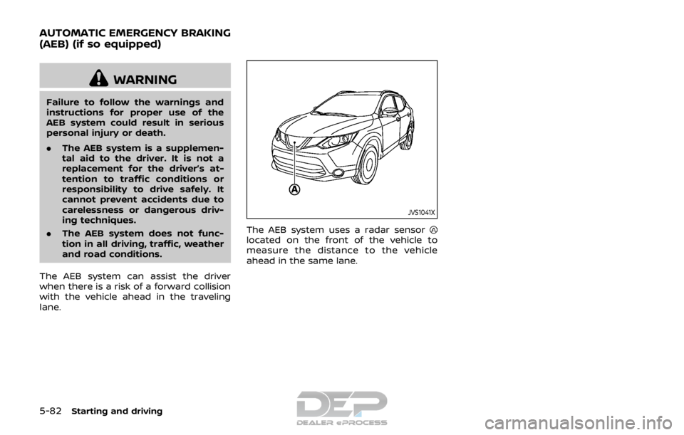 NISSAN ROGUE SPORT 2018  Owners Manual 5-82Starting and driving
WARNING
Failure to follow the warnings and
instructions for proper use of the
AEB system could result in serious
personal injury or death.
.The AEB system is a supplemen-
tal 
