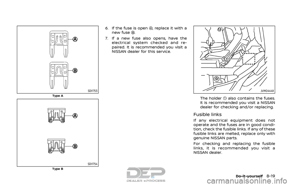 NISSAN ROGUE SPORT 2018  Owners Manual SDI1753
Type A
SDI1754Type B
6. If the fuse is open, replace it with a
new fuse.
7. If a new fuse also opens, have the electrical system checked and re-
paired. It is recommended you visit a
NISSAN de