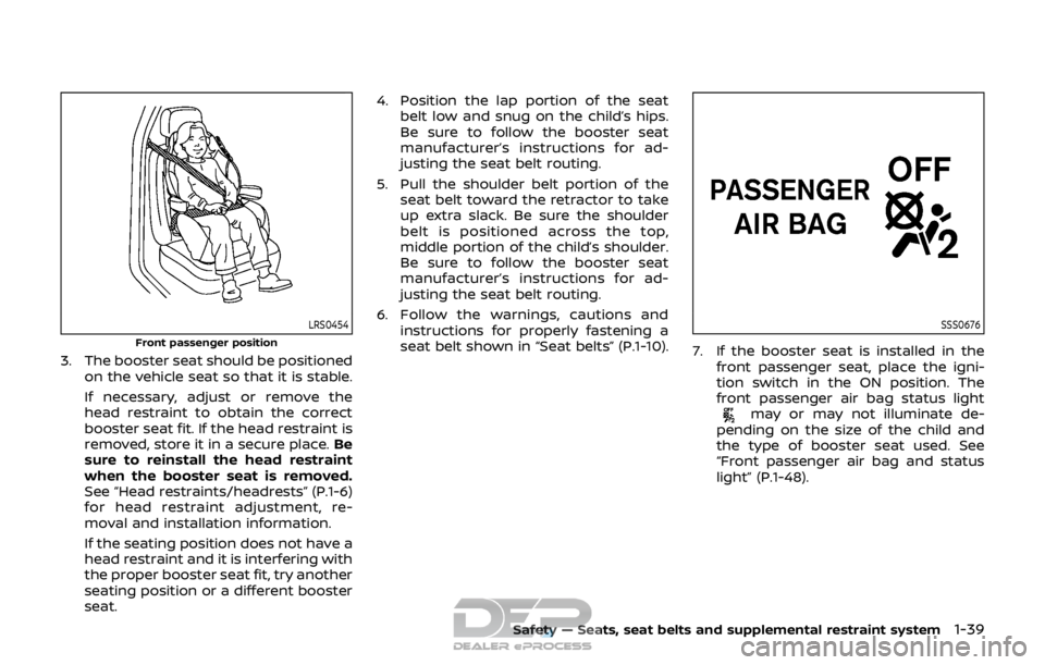 NISSAN ROGUE SPORT 2018 Owners Manual LRS0454
Front passenger position
3. The booster seat should be positionedon the vehicle seat so that it is stable.
If necessary, adjust or remove the
head restraint to obtain the correct
booster seat NISSAN ROGUE SPORT 2018 Owners Manual LRS0454
Front passenger position
3. The booster seat should be positionedon the vehicle seat so that it is stable.
If necessary, adjust or remove the
head restraint to obtain the correct
booster seat
