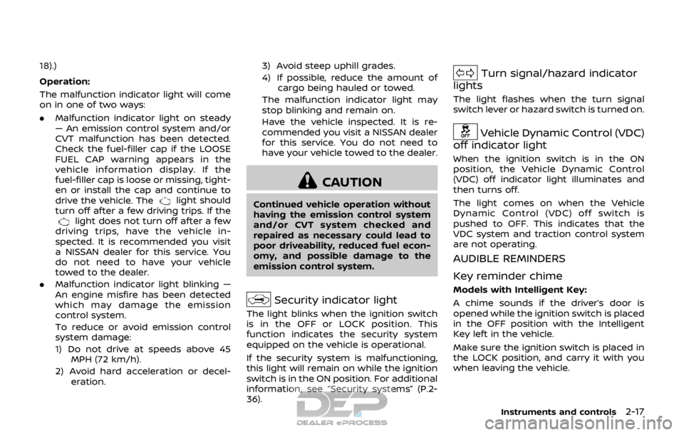 NISSAN ROGUE SPORT 2018  Owners Manual 18).)
Operation:
The malfunction indicator light will come
on in one of two ways:
.Malfunction indicator light on steady
— An emission control system and/or
CVT malfunction has been detected.
Check 