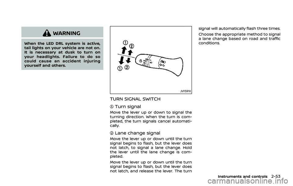 NISSAN ROGUE SPORT 2019  Owners Manual WARNING
When the LED DRL system is active,
tail lights on your vehicle are not on.
It is necessary at dusk to turn on
your headlights. Failure to do so
could cause an accident injuring
yourself and ot