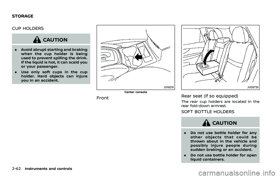 NISSAN ROGUE SPORT 2019  Owners Manual 2-62Instruments and controls
CUP HOLDERS
CAUTION
.Avoid abrupt starting and braking
when the cup holder is being
used to prevent spilling the drink.
If the liquid is hot, it can scald you
or your pass