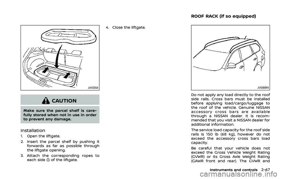 NISSAN ROGUE SPORT 2019  Owners Manual JVI1335X
CAUTION
Make sure the parcel shelf is care-
fully stored when not in use in order
to prevent any damage.
Installation
1. Open the liftgate.
2. Insert the parcel shelf by pushing itforwards as
