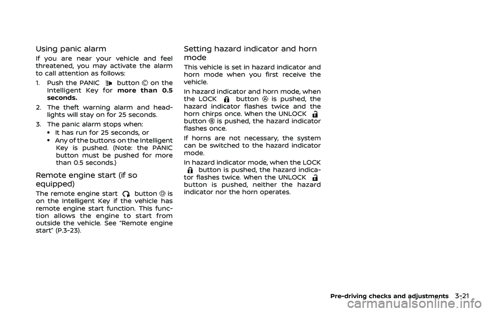 NISSAN ROGUE SPORT 2019 Owners Manual Using panic alarm
If you are near your vehicle and feel
threatened, you may activate the alarm
to call attention as follows:
1. Push the PANIC
buttonon the
Intelligent Key for more than 0.5
seconds.
2 NISSAN ROGUE SPORT 2019 Owners Manual Using panic alarm
If you are near your vehicle and feel
threatened, you may activate the alarm
to call attention as follows:
1. Push the PANIC
buttonon the
Intelligent Key for more than 0.5
seconds.
2