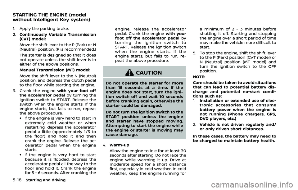 NISSAN ROGUE SPORT 2019 Owners Manual 5-18Starting and driving
1. Apply the parking brake.
2.Continuously Variable Transmission
(CVT) model:
Move the shift lever to the P (Park) or N
(Neutral) position. (P is recommended.)
The starter is NISSAN ROGUE SPORT 2019 Owners Manual 5-18Starting and driving
1. Apply the parking brake.
2.Continuously Variable Transmission
(CVT) model:
Move the shift lever to the P (Park) or N
(Neutral) position. (P is recommended.)
The starter is