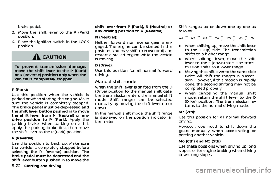 NISSAN ROGUE SPORT 2019 Owners Manual 5-22Starting and driving
brake pedal.
3. Move the shift lever to the P (Park) position.
4. Place the ignition switch in the LOCK position.
CAUTION
To prevent transmission damage,
move the shift lever NISSAN ROGUE SPORT 2019 Owners Manual 5-22Starting and driving
brake pedal.
3. Move the shift lever to the P (Park) position.
4. Place the ignition switch in the LOCK position.
CAUTION
To prevent transmission damage,
move the shift lever