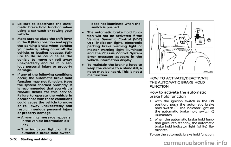 NISSAN ROGUE SPORT 2019 Owners Manual 5-30Starting and driving
.Be sure to deactivate the auto-
matic brake hold function when
using a car wash or towing your
vehicle.
. Make sure to place the shift lever
in the P (Park) position and appl NISSAN ROGUE SPORT 2019 Owners Manual 5-30Starting and driving
.Be sure to deactivate the auto-
matic brake hold function when
using a car wash or towing your
vehicle.
. Make sure to place the shift lever
in the P (Park) position and appl