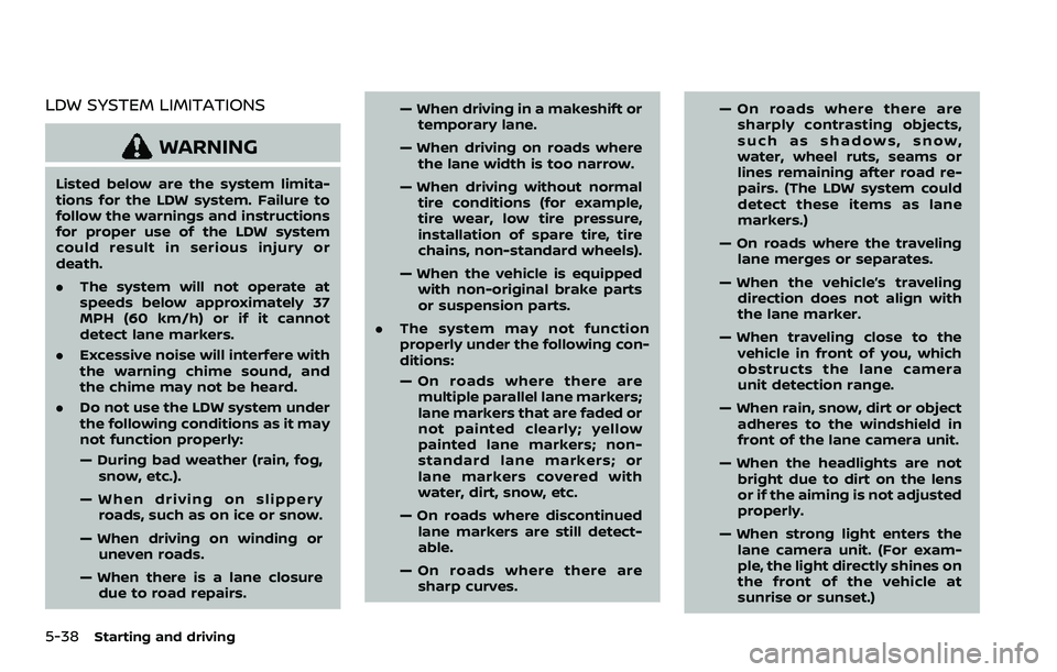 NISSAN ROGUE SPORT 2019 Owners Manual 5-38Starting and driving
LDW SYSTEM LIMITATIONS
WARNING
Listed below are the system limita-
tions for the LDW system. Failure to
follow the warnings and instructions
for proper use of the LDW system
c NISSAN ROGUE SPORT 2019 Owners Manual 5-38Starting and driving
LDW SYSTEM LIMITATIONS
WARNING
Listed below are the system limita-
tions for the LDW system. Failure to
follow the warnings and instructions
for proper use of the LDW system
c