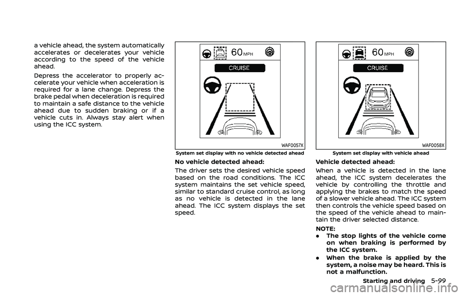 NISSAN ROGUE SPORT 2019 Owners Manual a vehicle ahead, the system automatically
accelerates or decelerates your vehicle
according to the speed of the vehicle
ahead.
Depress the accelerator to properly ac-
celerate your vehicle when accele NISSAN ROGUE SPORT 2019 Owners Manual a vehicle ahead, the system automatically
accelerates or decelerates your vehicle
according to the speed of the vehicle
ahead.
Depress the accelerator to properly ac-
celerate your vehicle when accele