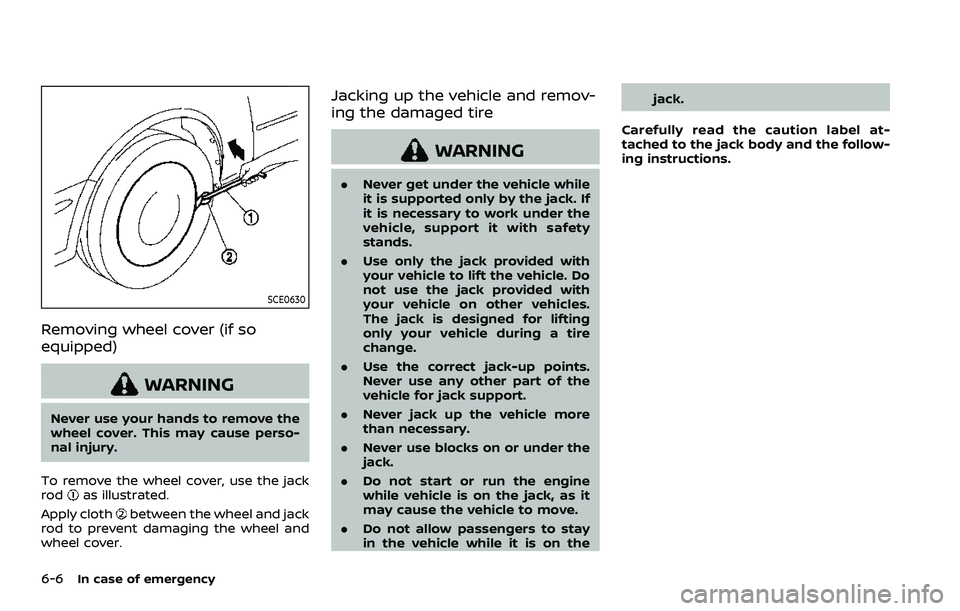 NISSAN ROGUE SPORT 2019 Owners Manual 6-6In case of emergency
SCE0630
Removing wheel cover (if so
equipped)
WARNING
Never use your hands to remove the
wheel cover. This may cause perso-
nal injury.
To remove the wheel cover, use the jack
NISSAN ROGUE SPORT 2019 Owners Manual 6-6In case of emergency
SCE0630
Removing wheel cover (if so
equipped)
WARNING
Never use your hands to remove the
wheel cover. This may cause perso-
nal injury.
To remove the wheel cover, use the jack