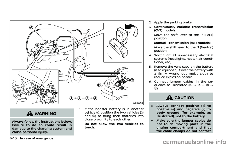 NISSAN ROGUE SPORT 2019 Owners Manual 6-10In case of emergency
JVE0279X
WARNING
Always follow the instructions below.
Failure to do so could result in
damage to the charging system and
cause personal injury.1. If the booster battery is in NISSAN ROGUE SPORT 2019 Owners Manual 6-10In case of emergency
JVE0279X
WARNING
Always follow the instructions below.
Failure to do so could result in
damage to the charging system and
cause personal injury.1. If the booster battery is in