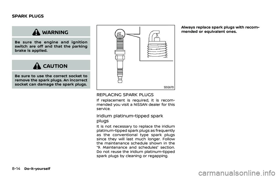 NISSAN ROGUE SPORT 2019  Owners Manual 8-14Do-it-yourself
WARNING
Be sure the engine and ignition
switch are off and that the parking
brake is applied.
CAUTION
Be sure to use the correct socket to
remove the spark plugs. An incorrect
socke