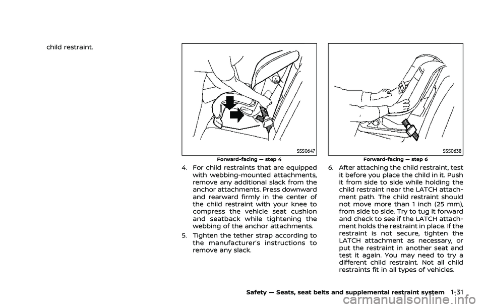 NISSAN ROGUE SPORT 2019 Owners Manual child restraint.
SSS0647
Forward-facing — step 4
4. For child restraints that are equippedwith webbing-mounted attachments,
remove any additional slack from the
anchor attachments. Press downward
an NISSAN ROGUE SPORT 2019 Owners Manual child restraint.
SSS0647
Forward-facing — step 4
4. For child restraints that are equippedwith webbing-mounted attachments,
remove any additional slack from the
anchor attachments. Press downward
an