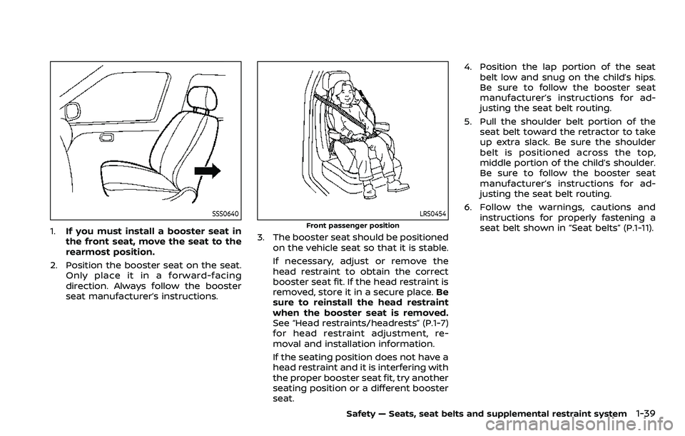 NISSAN ROGUE SPORT 2019 Owners Manual SSS0640
1.If you must install a booster seat in
the front seat, move the seat to the
rearmost position.
2. Position the booster seat on the seat. Only place it in a forward-facing
direction. Always fo NISSAN ROGUE SPORT 2019 Owners Manual SSS0640
1.If you must install a booster seat in
the front seat, move the seat to the
rearmost position.
2. Position the booster seat on the seat. Only place it in a forward-facing
direction. Always fo