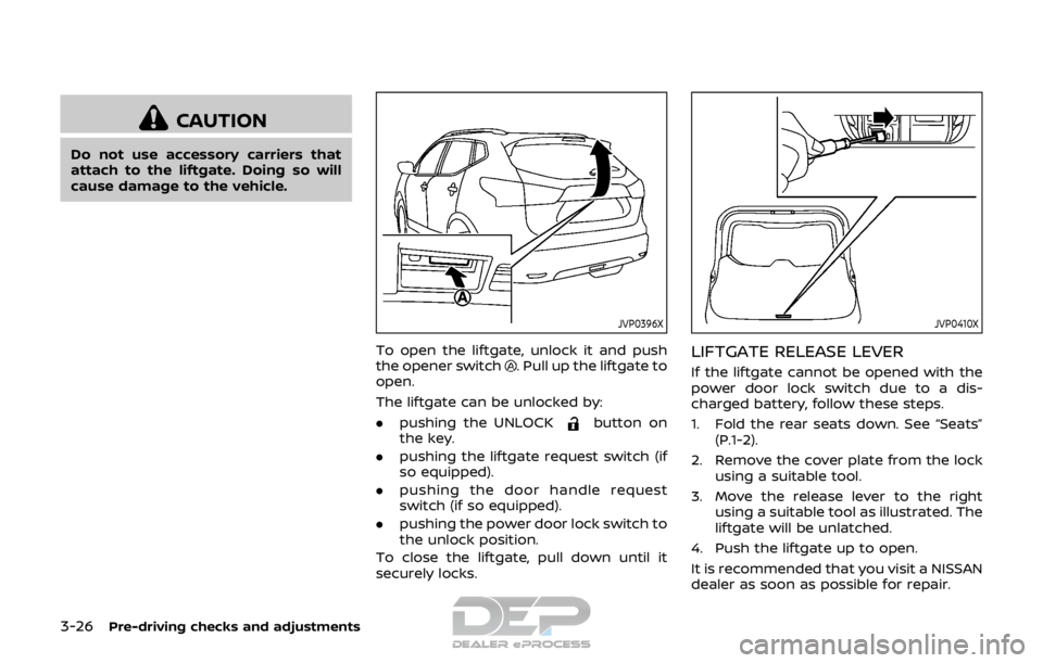 NISSAN ROGUE SPORT 2017 Owners Manual 3-26Pre-driving checks and adjustments
CAUTION
Do not use accessory carriers that
attach to the liftgate. Doing so will
cause damage to the vehicle.
JVP0396X
To open the liftgate, unlock it and push
t NISSAN ROGUE SPORT 2017 Owners Manual 3-26Pre-driving checks and adjustments
CAUTION
Do not use accessory carriers that
attach to the liftgate. Doing so will
cause damage to the vehicle.
JVP0396X
To open the liftgate, unlock it and push
t